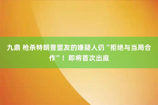 九鼎 枪杀特朗普盟友的嫌疑人仍“拒绝与当局合作”！即将首次出庭