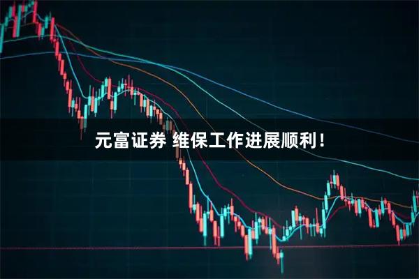 元富证券 维保工作进展顺利！