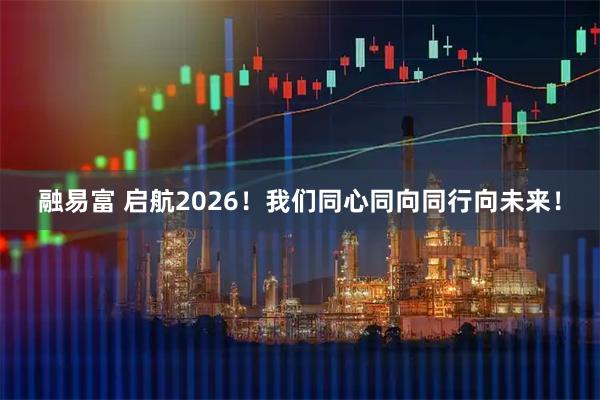 融易富 启航2026！我们同心同向同行向未来！