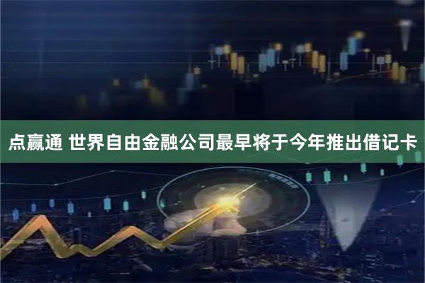 点赢通 世界自由金融公司最早将于今年推出借记卡