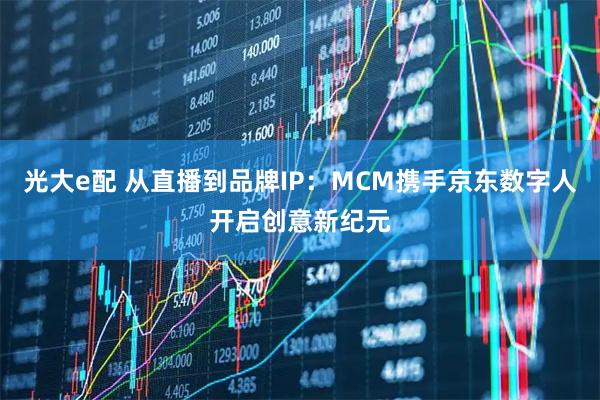 光大e配 从直播到品牌IP：MCM携手京东数字人开启创意新纪元