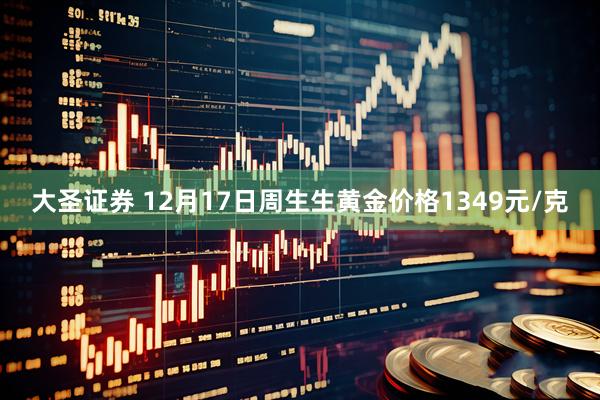 大圣证券 12月17日周生生黄金价格1349元/克