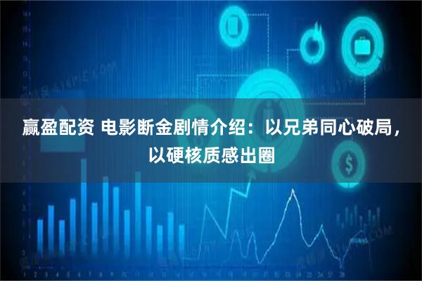 赢盈配资 电影断金剧情介绍：以兄弟同心破局，以硬核质感出圈