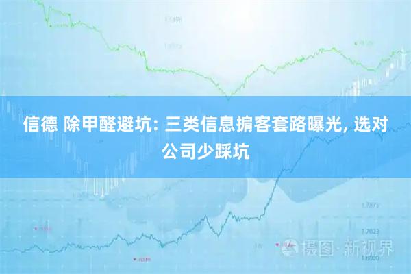 信德 除甲醛避坑: 三类信息掮客套路曝光, 选对公司少踩坑
